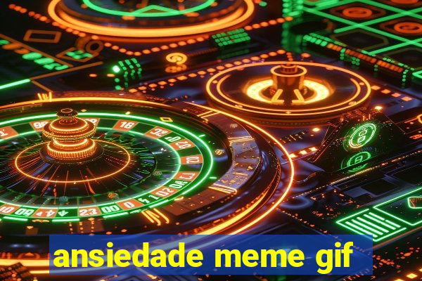 ansiedade meme gif